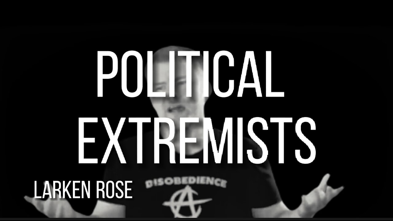 LARKEN ROSE on POLITICAL EXTREMISTS