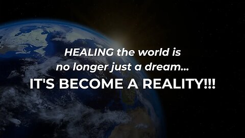 Healing the world is no longer just a dream... IT'S BECOME A REALITY!!!