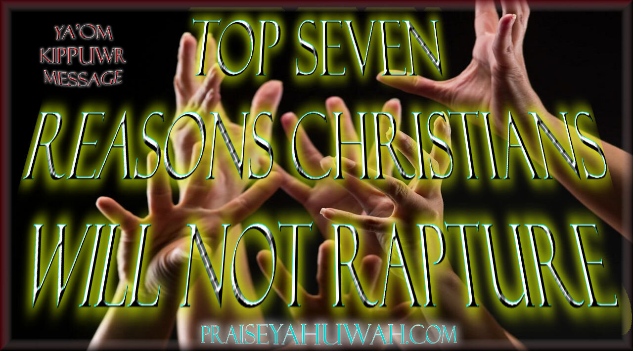 TOP SEVEN REASONS CHRISTIANS WILL NOT RAPTURE!!!