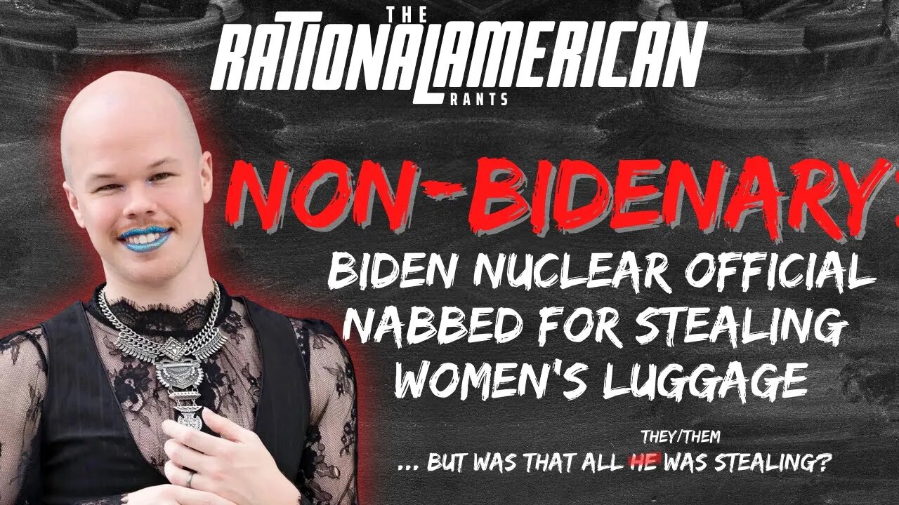 NON-BIDENARY: Biden Nuclear Official Arrested For Stealing Women's Luggage