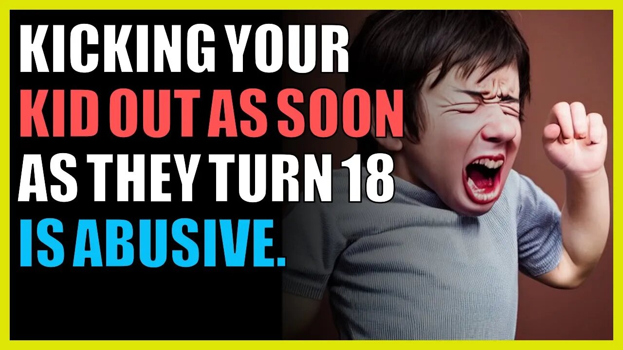 Kicking your kid out as soon as they turn 18 is abusive.