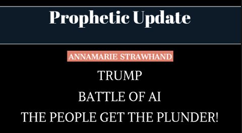 Prophetic Update: Trump - Battle of AI - The People Get the Plunder!