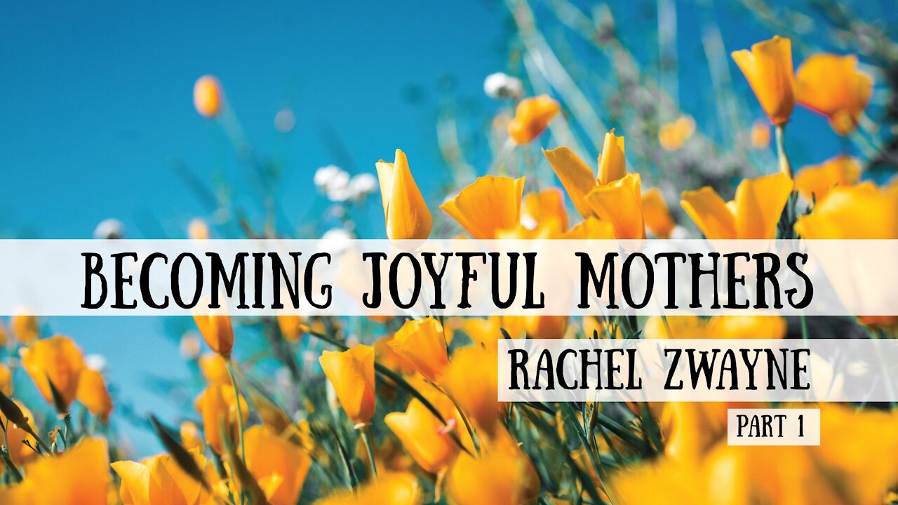 Becoming Joyful Mothers - Rachel Zwayne, Part 1