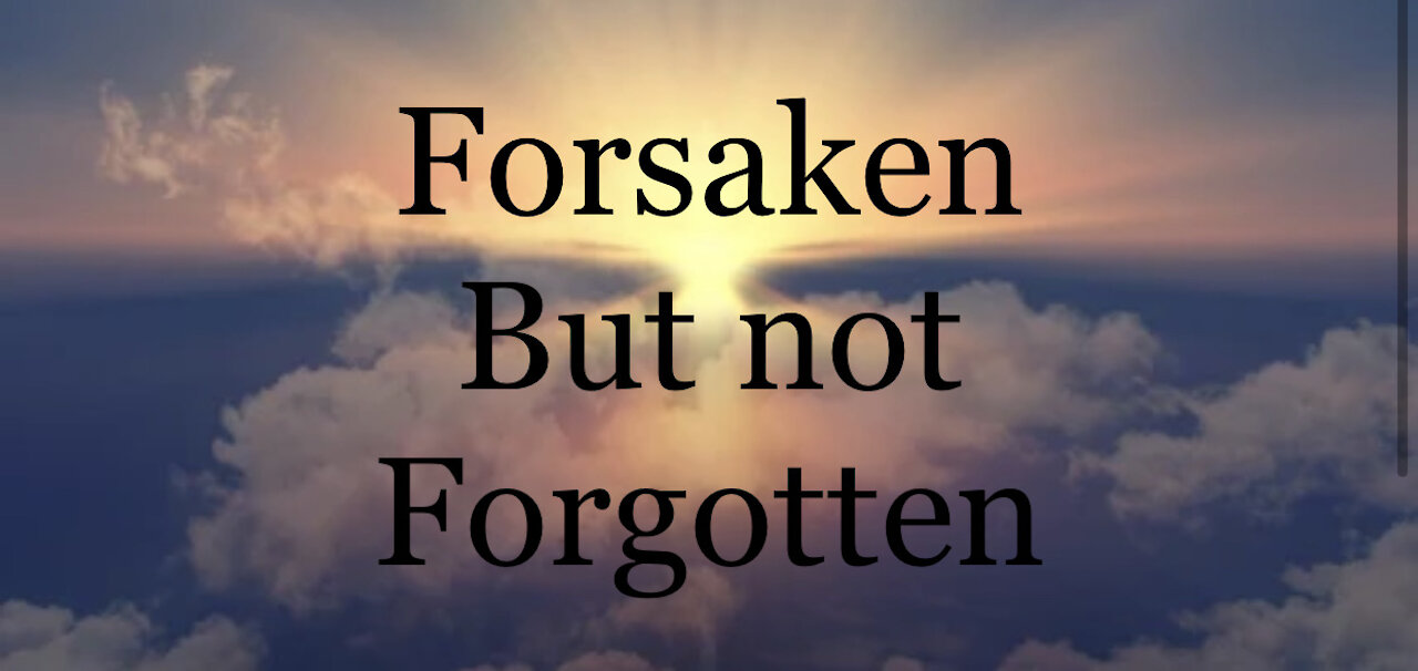 Forsaken but not forgotten