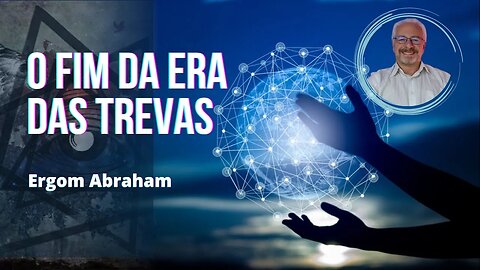 O FIM DA ERA DAS TREVAS – Ergom Abraham (Inscreva-se no canal)