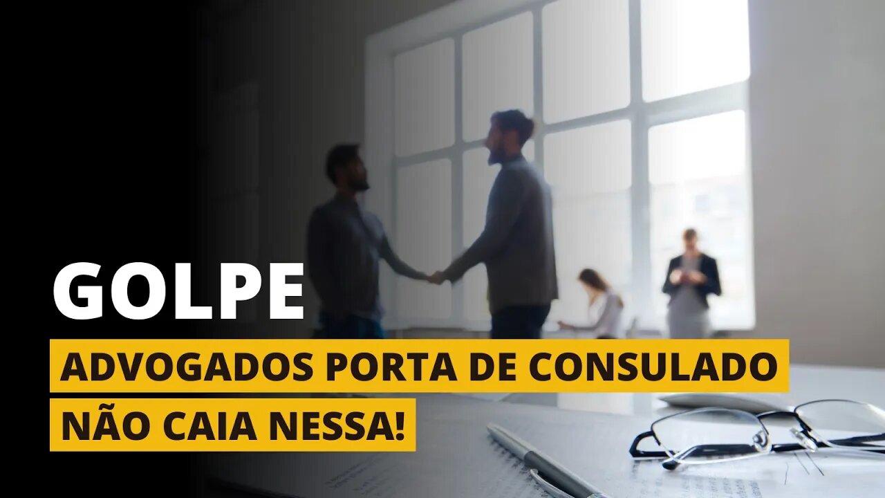 O GOLPE DOS "ADVOGADOS DE PORTA DE CONSULADO" - NÃO CAIA NESSA!