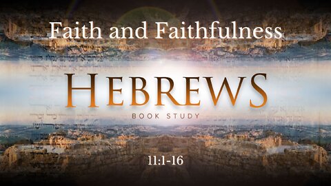 Hebrews 11:1-16 "Faith and Faithfulness"