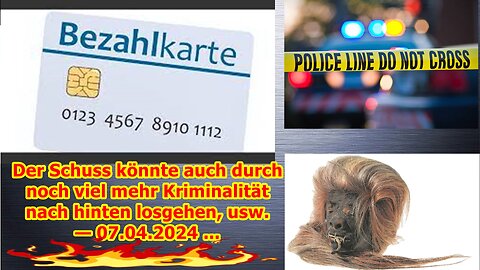 Der Schuss könnte auch durch noch viel mehr Kriminalität nach hinten losgehen, usw. — 07.04.2024 ...