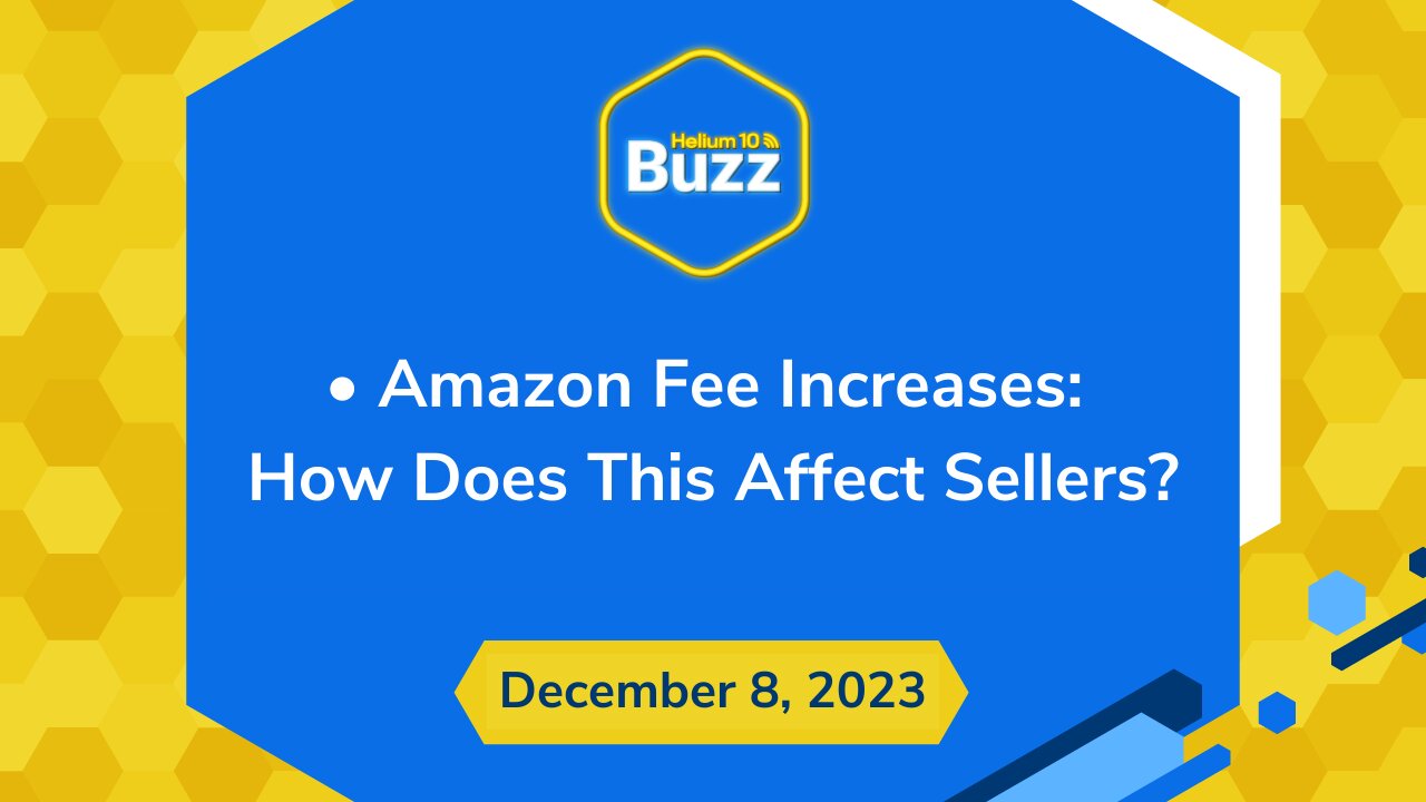 Amazon Fee Increases: How Does This Affect Sellers? | Helium 10 Buzz 12/8/23