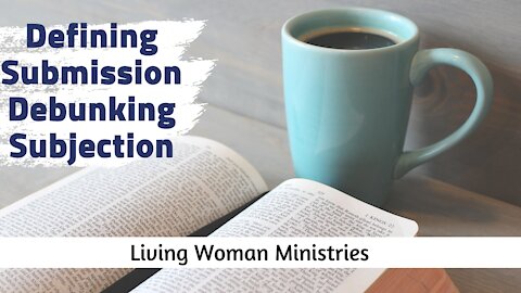 Defining Submission + Debunking Subjection: Living Woman Ministries