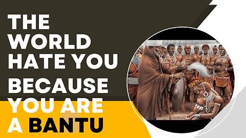 THE WORLD HATE YOU BECAUSE YOU ARE A BANTU