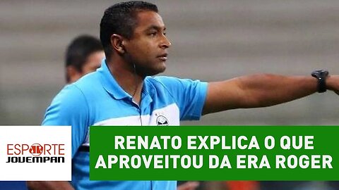 Renato explica o que aproveitou do trabalho de Roger Machado