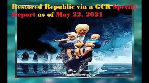 Restored Republic via a GCR Special Report as of May 22,21