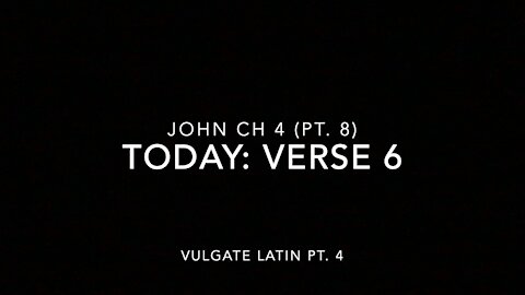 John Ch 4 Pt 8 Verse 6 (Vulgate 4)