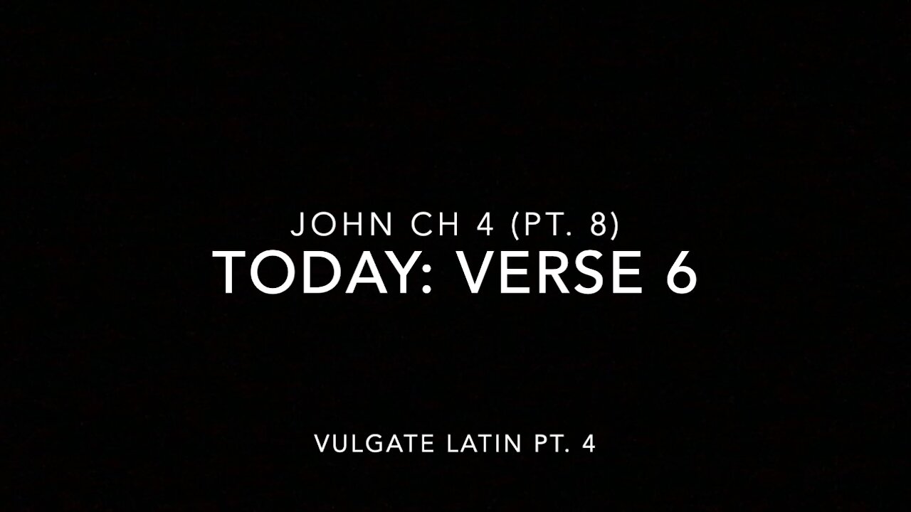 John Ch 4 Pt 8 Verse 6 (Vulgate 4)