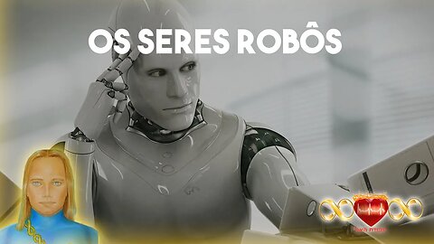 Os Seres que São Robôs!