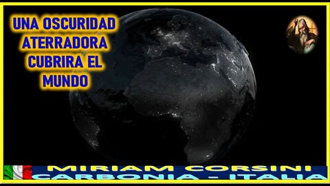 UNA OSCURIDAD ATERRADORA CUBRIRA EL MUNDO - MENSAJE DE DIOS PADRE A MIRIAM CORSINI