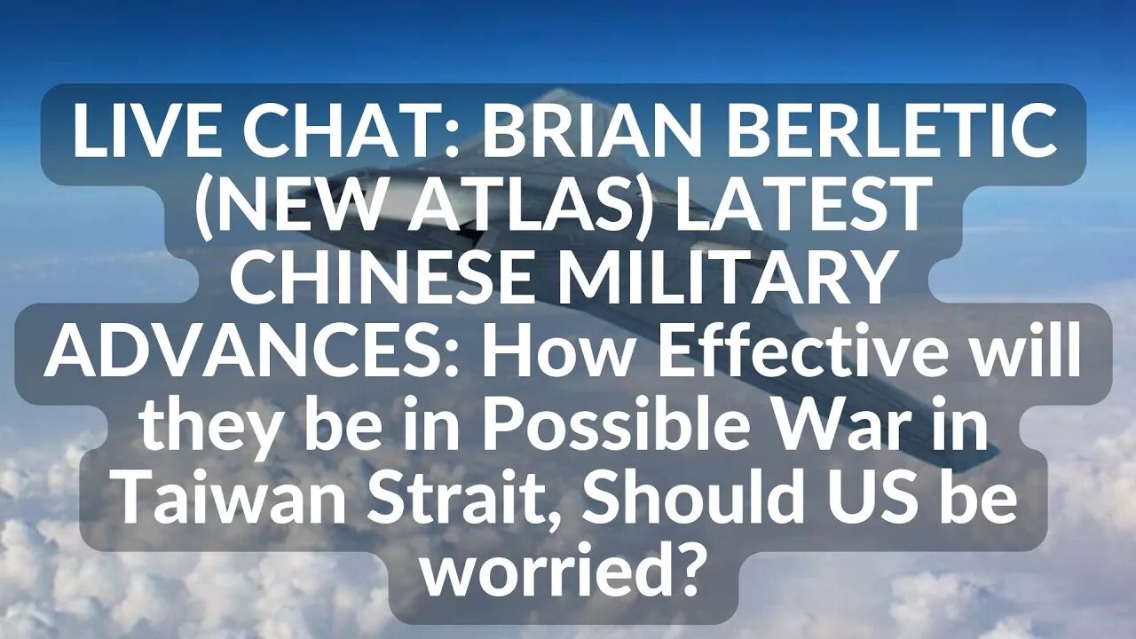 LIVE CHAT: BRIAN BERLETIC (NEW ATLAS) LATEST CHINESE MILITARY ADVANCES: Should US be worried? Taiwan