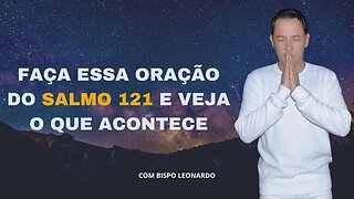 FAÇA ESSA ORAÇÃO DO SALMO 121 E VEJA O QUE ACONTECE!! BISPO LEONARDO