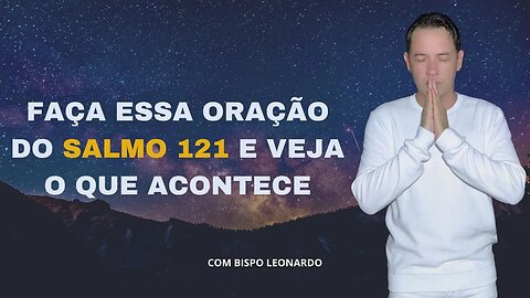 FAÇA ESSA ORAÇÃO DO SALMO 121 E VEJA O QUE ACONTECE!! BISPO LEONARDO