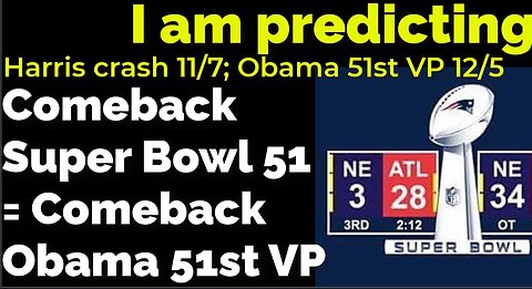 I am predicting: Harris' crash 11/7; Obama 51st VP 11/19 = COMEBACK SUPER BOWL 51 PROPHECY