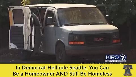 In Democrat Hellhole Seattle, You Can Be a Homeowner AND Still Be Homeless