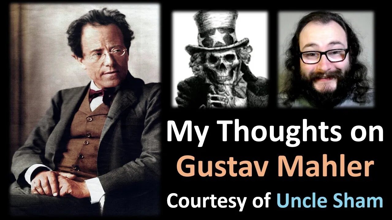 My Thoughts on Gustav Mahler (Courtesy of Uncle Sham)