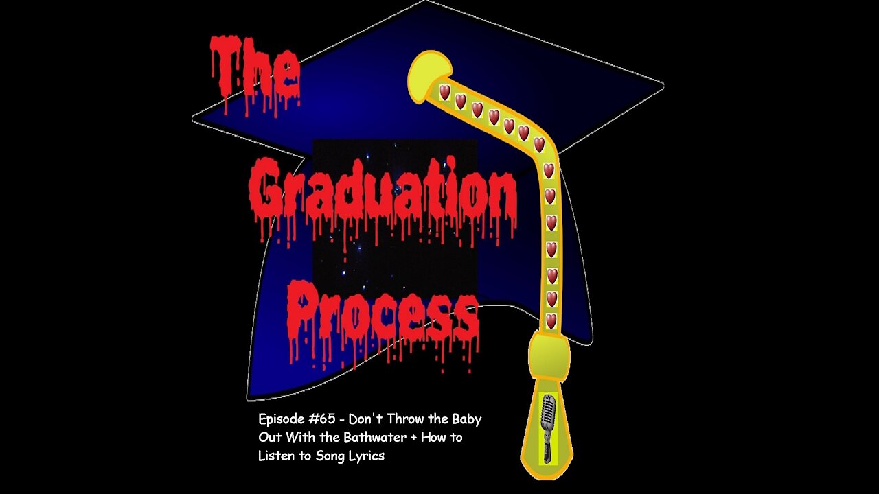 065 The Graduation Process Episode 65 - Don't Throw the Baby Out With the Bathwater+How to Listen to...