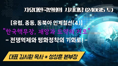 유럽,중동,동북아 인계철선(4) - "한국핵무장,재앙과 도약의 기로", 전쟁억제와 평화정착의 기회로! (240615토) [자유한국 시사대담] 대표 김시환 목사*성상훈 미디어본부장