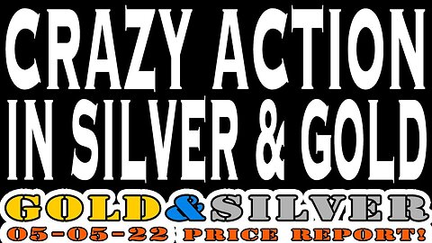 Crazy Action In Silver & Gold 05/05/22 Gold & Silver Price Report