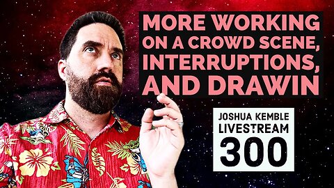 More Working on A Crowd Scene, Interruptions, and Drawin-Joshua Kemble Livestream 300