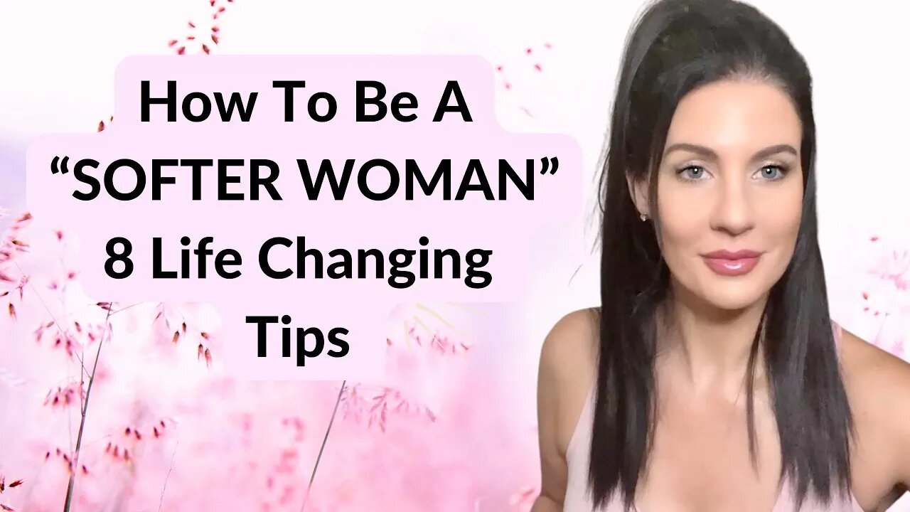 How To Become A Softer Woman / 5 life changing tips