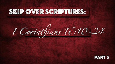 "Skip Over Scripture" - 1 Corinthians 16:10-24 - Part 5