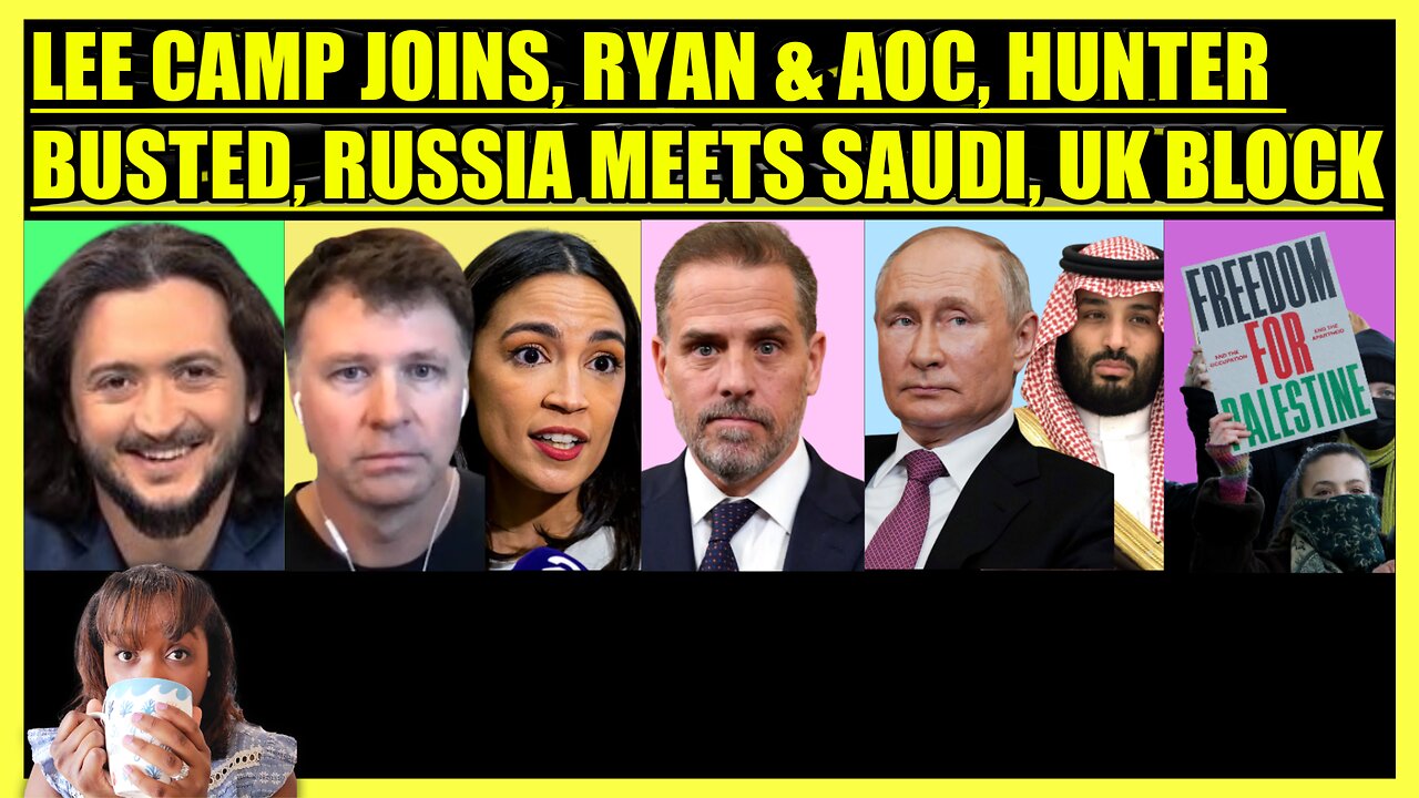 LEE CAMP JOINS, RYAN GRIM & AOC REVEAL, HUNTER BIDEN INDICTED, RUSSIA MEETS SAUDI ARABIA, UK BLOCK