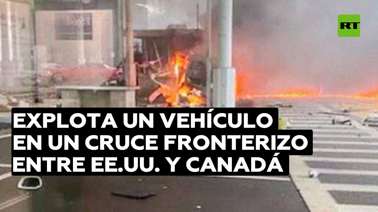 Explota un vehículo en un cruce fronterizo entre EE.UU. y Canadá