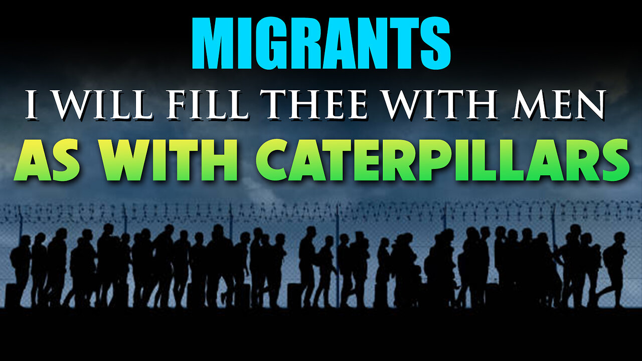 Migrants: I will fill thee with men as with Caterpillars 10/04/2023