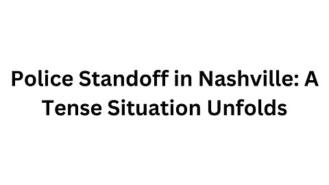 Police Standoff in Nashville A Tense Situation Unfolds