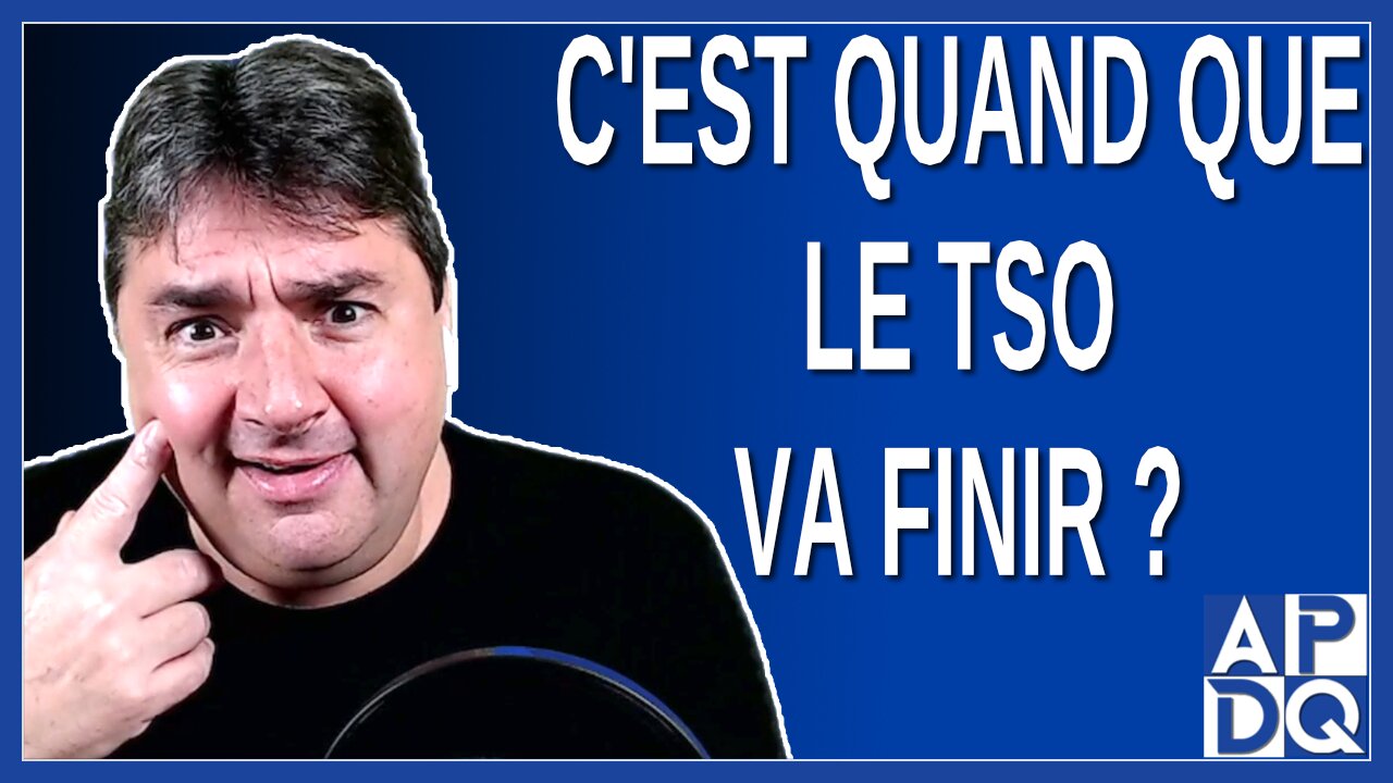 C'est quand que le TSO va finir ?