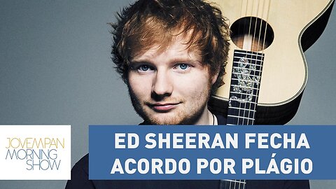 Ed Sheeran fecha acordo por plágio: “não dá para saber se foi premeditado” | Morning Show