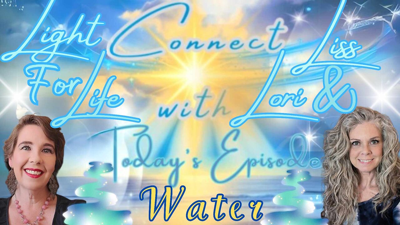 Light for Life, Connect w/Liss & Lori, Episode 5: Water, A Deep Dive!