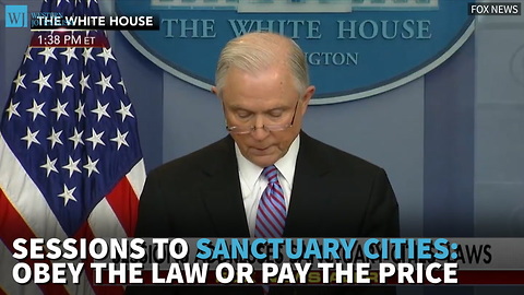 Sessions to Sanctuary Cities: Obey The Law Or Pay The Price