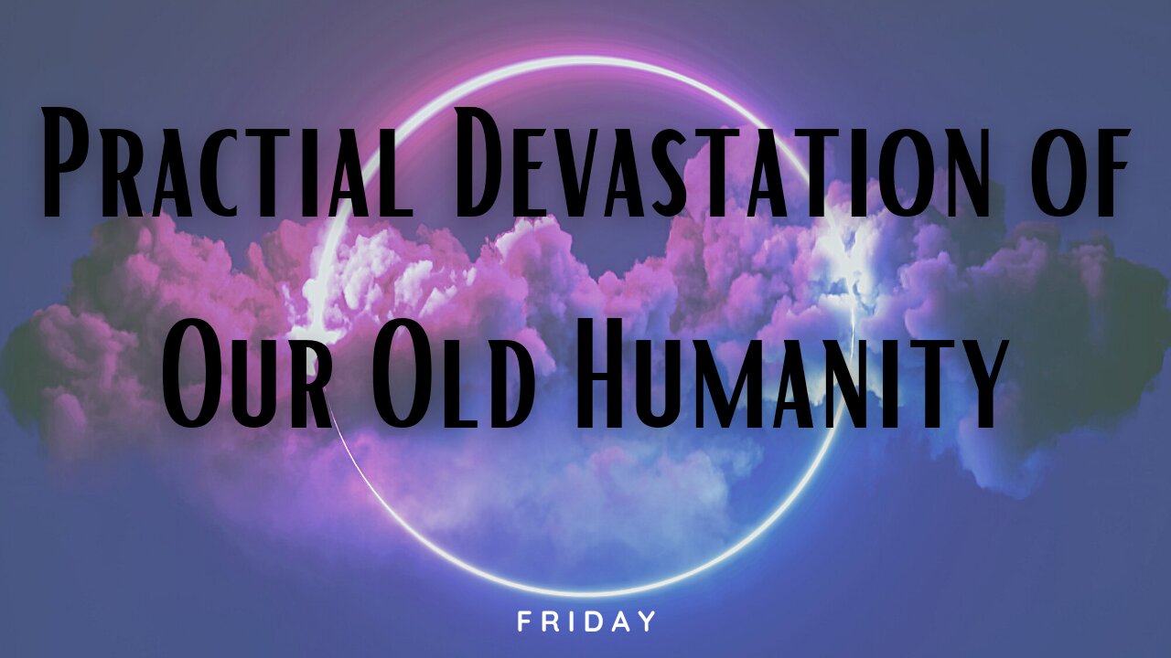 Practical Devastation of Our Old Humanity-Friday