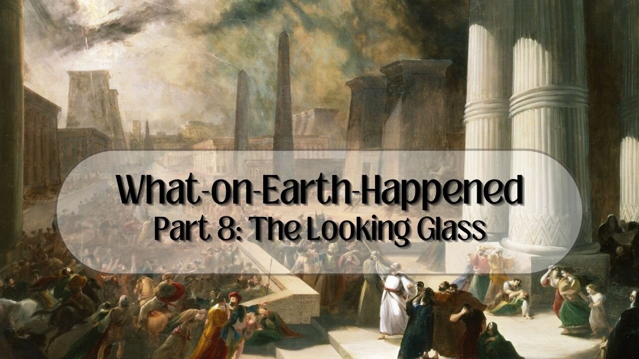 What-on-Earth-Happened Part 8: The Looking Glass