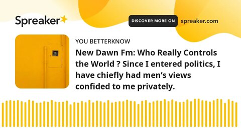 New Dawn Fm: Who Really Controls the World ? Since I entered politics, I have chiefly had men’s view