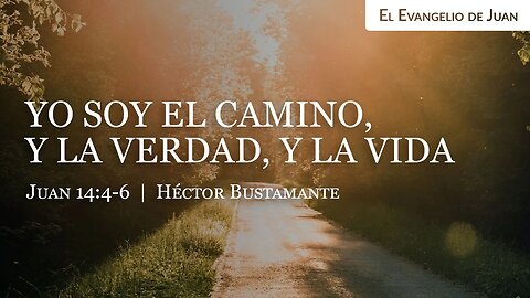 Yo soy el camino, y la verdad, y la vida (Juan 14:4-6) - Héctor Bustamante