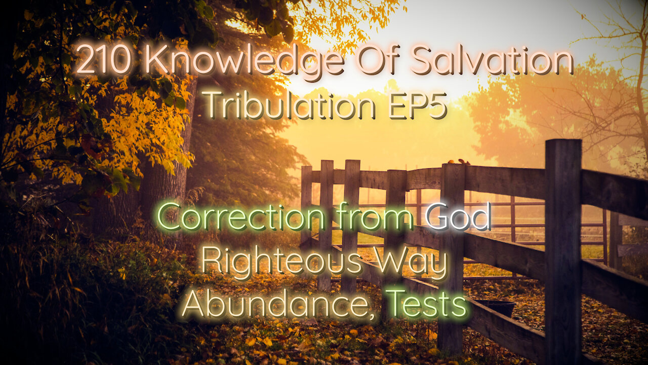 210 Knowledge Of Salvation - Tribulation EP5 - Correction from God, Righteous Way, Abundance, Tests