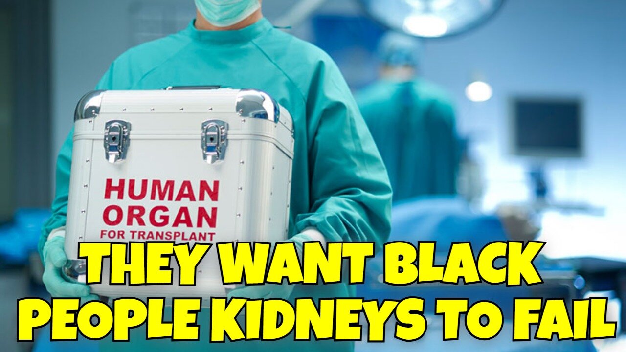 THEY WANT BLACK PEOPLE KIDNEYS TO FAIL ONLY WHITE PEOPLE GET TRANSPLANTS