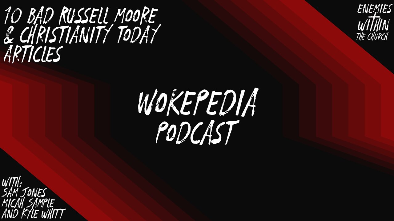 Wokepedia Podcast 005 - 10 Terrible Christianity Today/Russell Moore Articles
