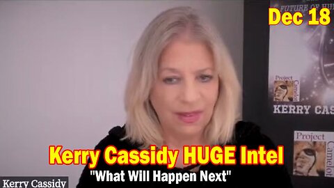 Kerry Cassidy HUGE Intel Dec 18: "What Will Happen Next"