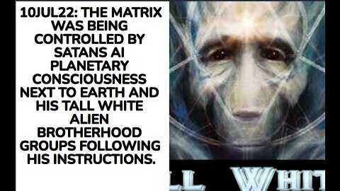 10JUL22: THE MATRIX WAS BEING CONTROLLED BY SATANS AI PLANETARY CONSCIOUSNESS NEXT TO EARTH AND HIS